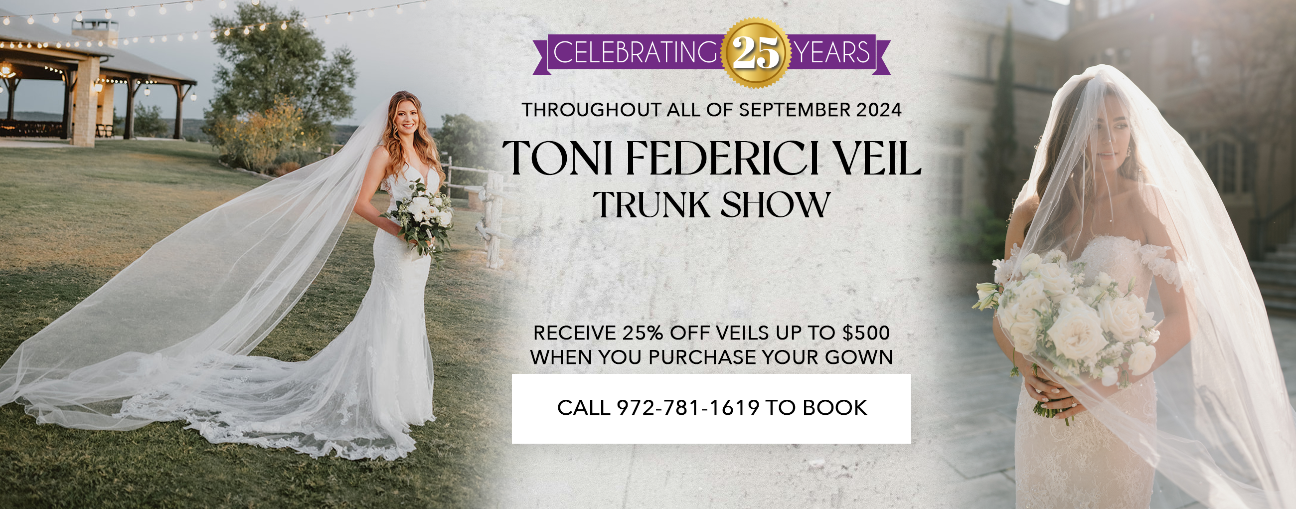 Celebrating 25 Years, 25% off your veil with the purchase of a gown!